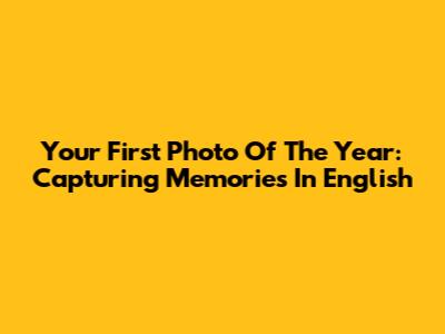 Your First Photo Of The Year: Capturing Memories In English