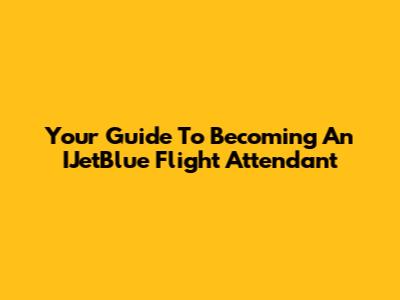 Your Guide To Becoming An IJetBlue Flight Attendant