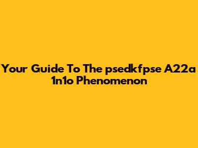 Your Guide To The 'psedkfpse A22a 1n1o' Phenomenon