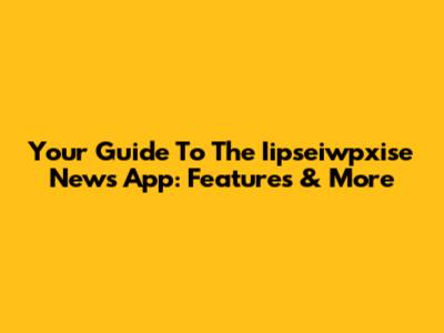 Your Guide To The Iipseiwpxise News App: Features & More