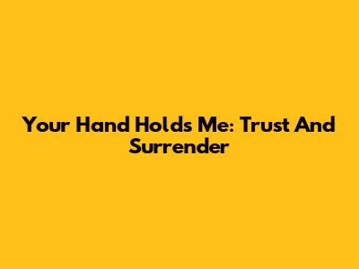 Your Hand Holds Me: Trust And Surrender