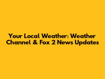 Your Local Weather: Weather Channel & Fox 2 News Updates
