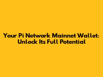 Your Pi Network Mainnet Wallet: Unlock Its Full Potential