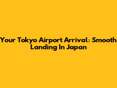 Your Tokyo Airport Arrival: Smooth Landing In Japan