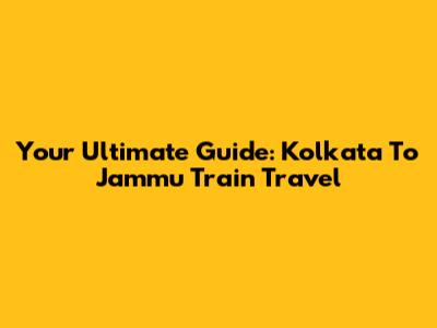 Your Ultimate Guide: Kolkata To Jammu Train Travel