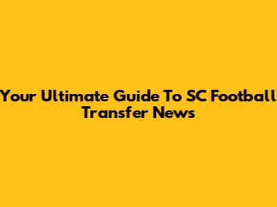 Your Ultimate Guide To SC Football Transfer News