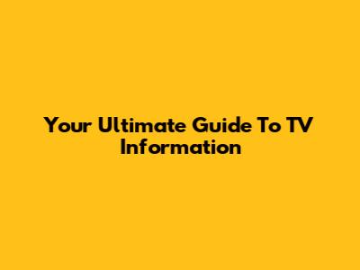 Your Ultimate Guide To TV Information