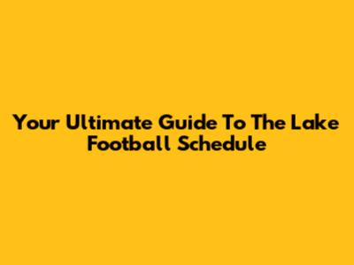 Your Ultimate Guide To The Lake Football Schedule