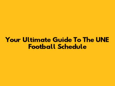 Your Ultimate Guide To The UNE Football Schedule