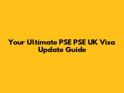Your Ultimate PSE PSE UK Visa Update Guide