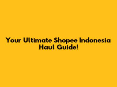 Your Ultimate Shopee Indonesia Haul Guide!