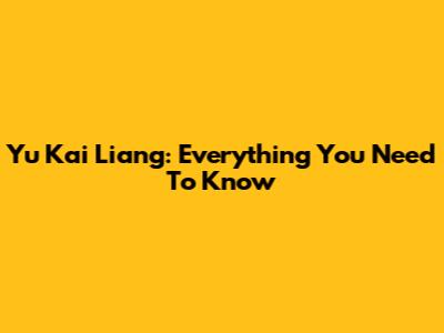 Yu Kai Liang: Everything You Need To Know