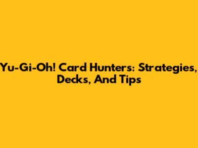 Yu-Gi-Oh! Card Hunters: Strategies, Decks, And Tips