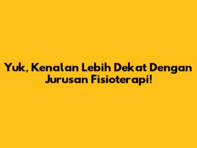 Yuk, Kenalan Lebih Dekat Dengan Jurusan Fisioterapi!