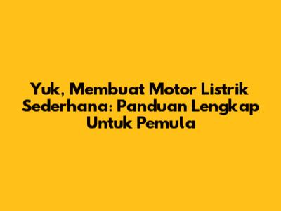 Yuk, Membuat Motor Listrik Sederhana: Panduan Lengkap Untuk Pemula