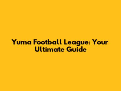 Yuma Football League: Your Ultimate Guide