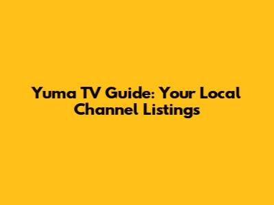 Yuma TV Guide: Your Local Channel Listings