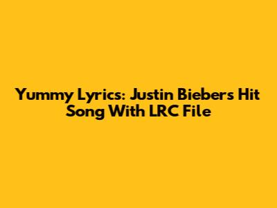 Yummy Lyrics: Justin Bieber's Hit Song With LRC File