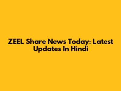 ZEEL Share News Today: Latest Updates In Hindi