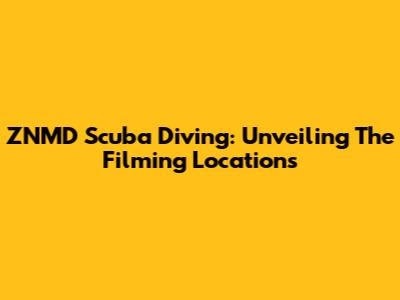 ZNMD Scuba Diving: Unveiling The Filming Locations