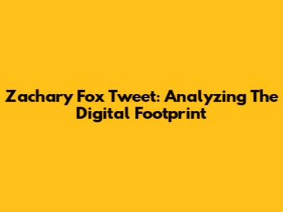 Zachary Fox Tweet: Analyzing The Digital Footprint