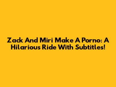 Zack And Miri Make A Porno: A Hilarious Ride With Subtitles!