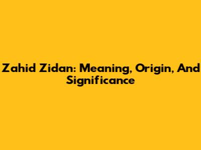 Zahid Zidan: Meaning, Origin, And Significance