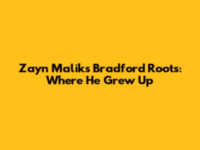 Zayn Malik's Bradford Roots: Where He Grew Up