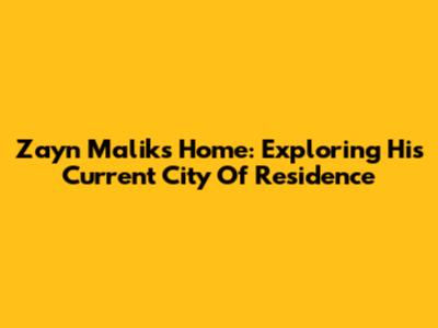 Zayn Malik's Home: Exploring His Current City Of Residence