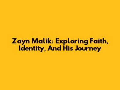 Zayn Malik: Exploring Faith, Identity, And His Journey