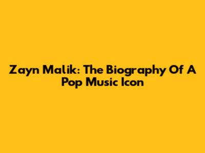 Zayn Malik: The Biography Of A Pop Music Icon
