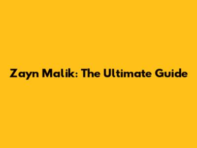 Zayn Malik: The Ultimate Guide