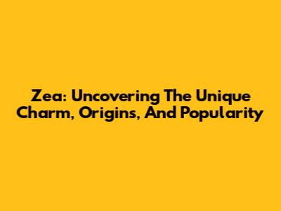 Zea: Uncovering The Unique Charm, Origins, And Popularity
