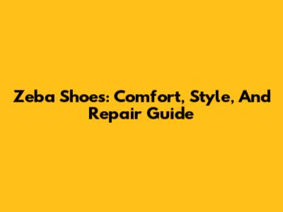 Zeba Shoes: Comfort, Style, And Repair Guide