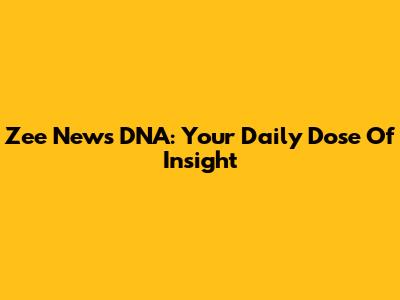 Zee News DNA: Your Daily Dose Of Insight