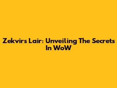 Zek'vir's Lair: Unveiling The Secrets In WoW