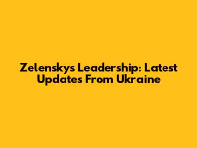 Zelensky's Leadership: Latest Updates From Ukraine