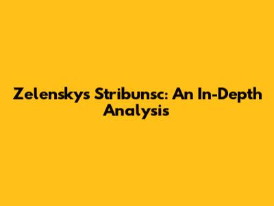 Zelensky's Stribunsc: An In-Depth Analysis