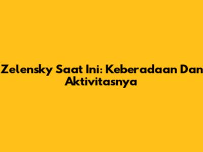 Zelensky Saat Ini: Keberadaan Dan Aktivitasnya