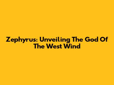 Zephyrus: Unveiling The God Of The West Wind
