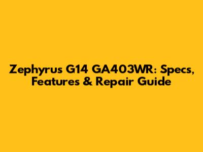 Zephyrus G14 GA403WR: Specs, Features & Repair Guide