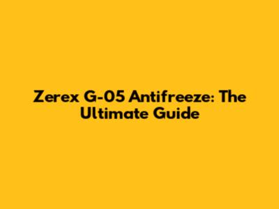 Zerex G-05 Antifreeze: The Ultimate Guide
