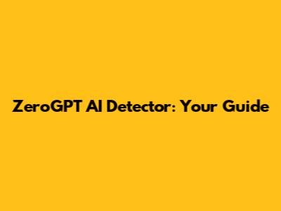 ZeroGPT AI Detector: Your Guide