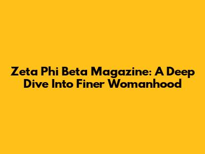 Zeta Phi Beta Magazine: A Deep Dive Into Finer Womanhood
