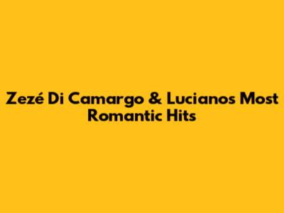 Zezé Di Camargo & Luciano's Most Romantic Hits