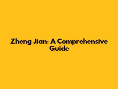 Zheng Jian: A Comprehensive Guide