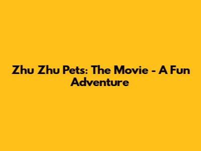 Zhu Zhu Pets: The Movie - A Fun Adventure
