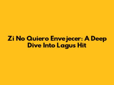 Zi No Quiero Envejecer: A Deep Dive Into Lagu's Hit