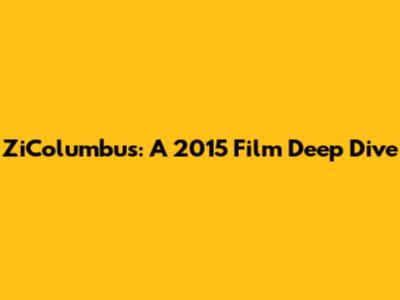 ZiColumbus: A 2015 Film Deep Dive