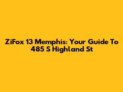 ZiFox 13 Memphis: Your Guide To 485 S Highland St